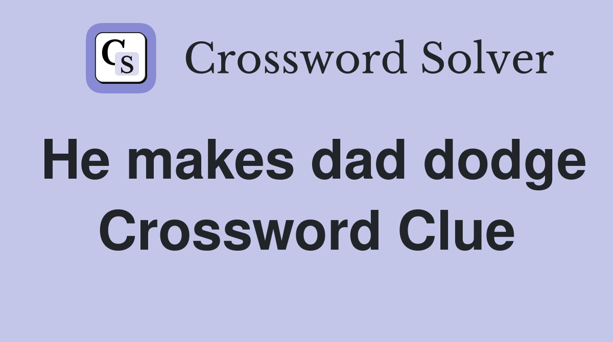 He makes dad dodge Crossword Clue