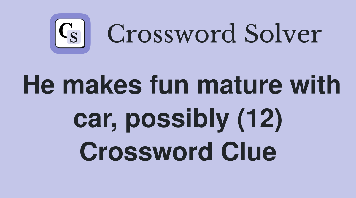 He makes fun mature with car, possibly (12) Crossword Clue