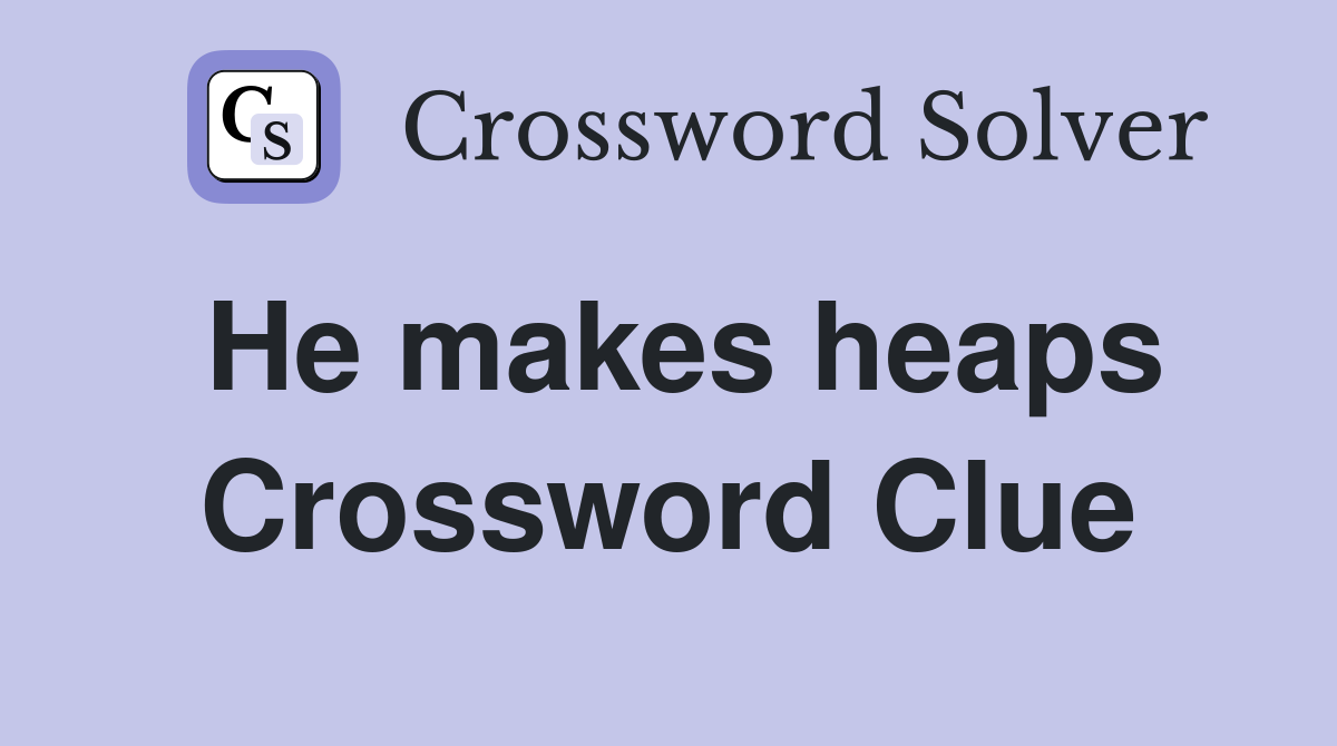 He makes heaps Crossword Clue