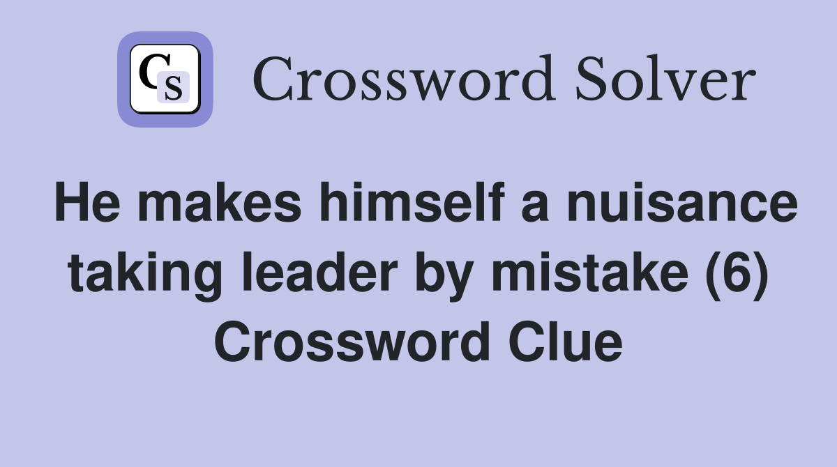 He makes himself a nuisance taking leader by mistake (6) Crossword Clue