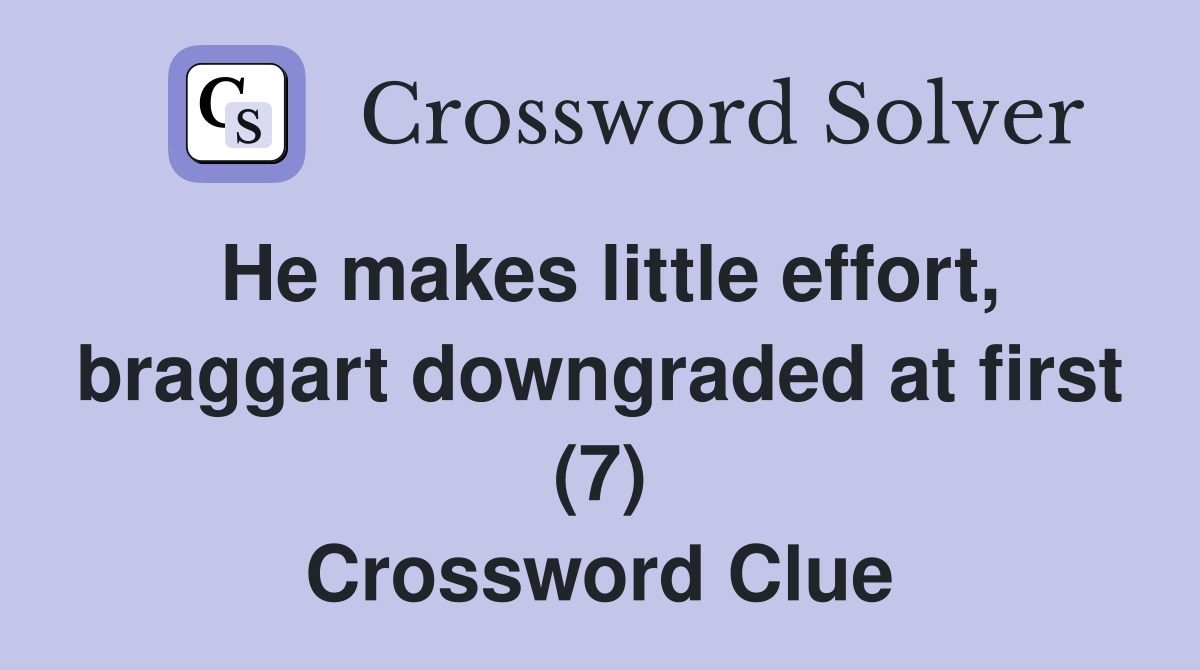 He makes little effort, braggart downgraded at first (7) Crossword Clue