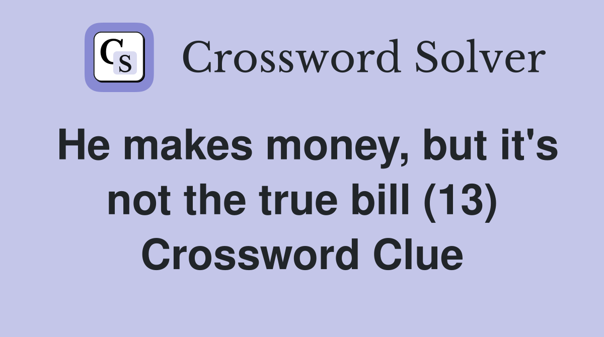 He makes money, but it's not the true bill (13) Crossword Clue