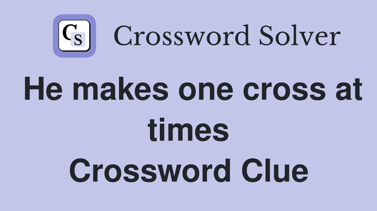 He makes one cross at times Crossword Clue