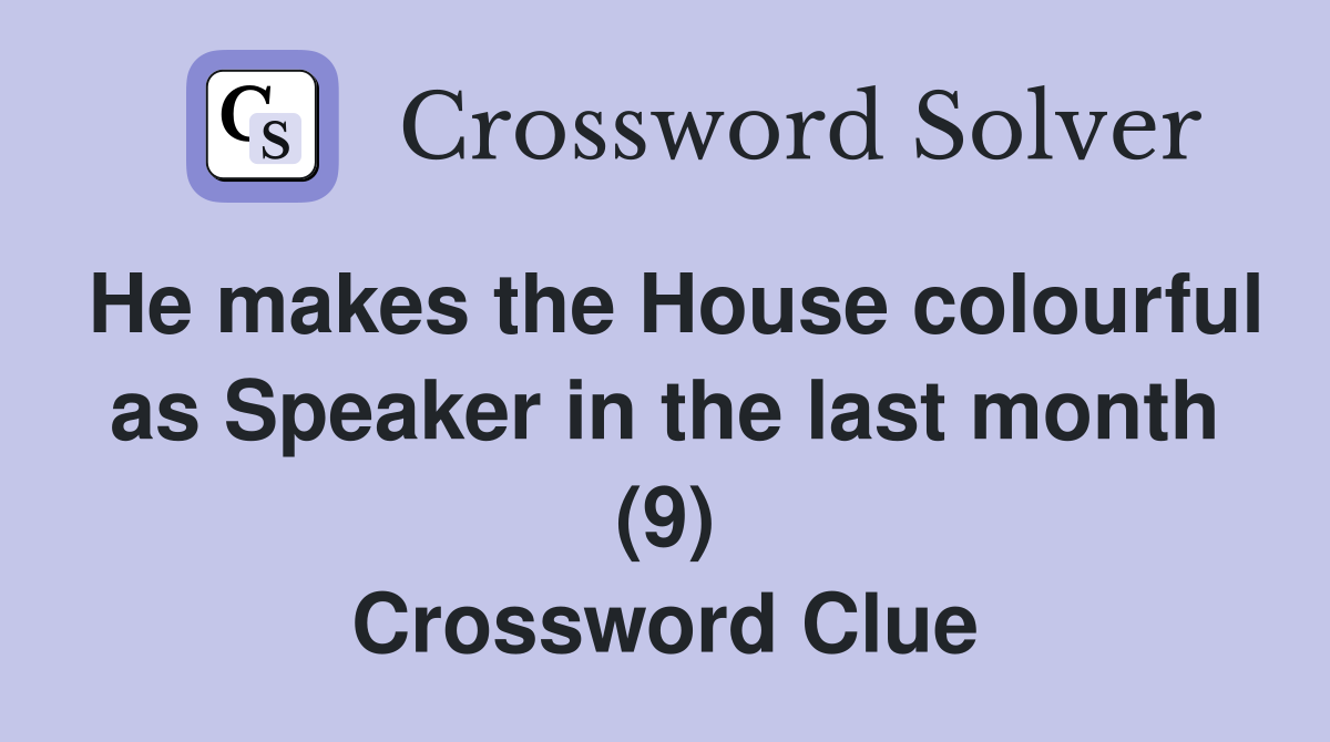 He makes the House colourful as Speaker in the last month (9) Crossword Clue