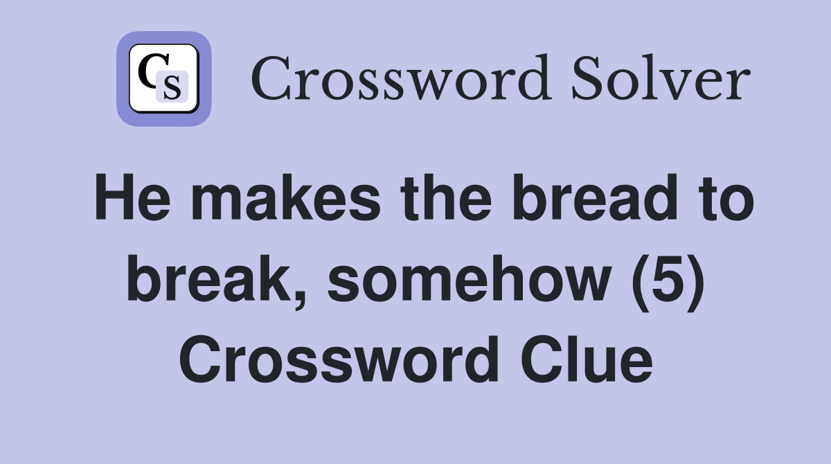 He makes the bread to break, somehow (5) Crossword Clue