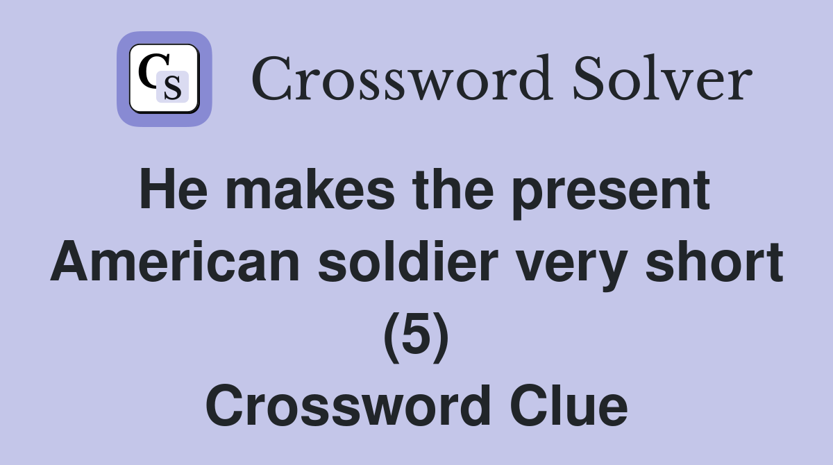 He makes the present American soldier very short (5) Crossword Clue