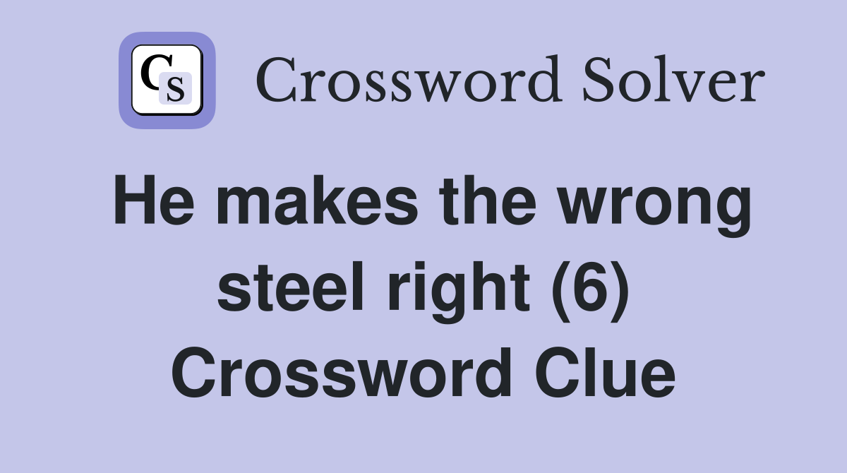 He makes the wrong steel right (6) Crossword Clue