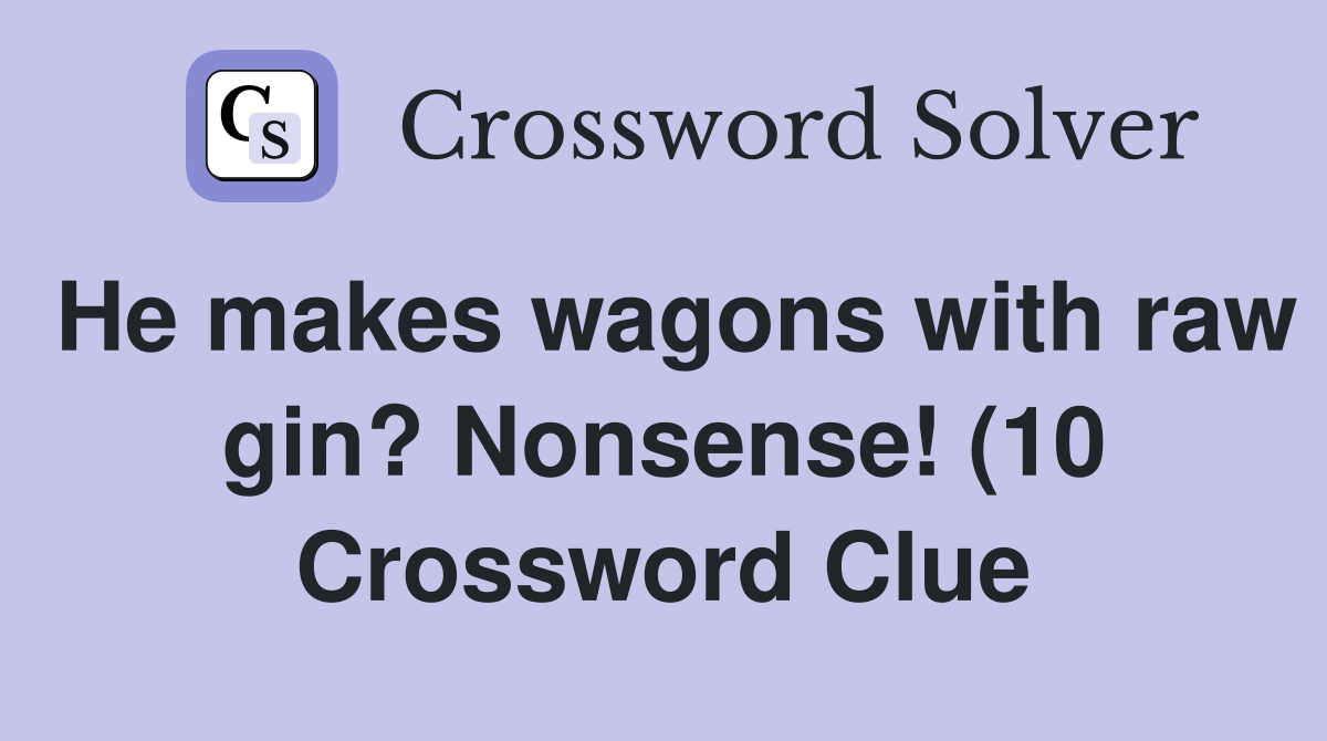 He makes wagons with raw gin? Nonsense (10) Crossword Clue Answers He makes wagons with raw gin? Nonsense (10) Crossword Clue Answers