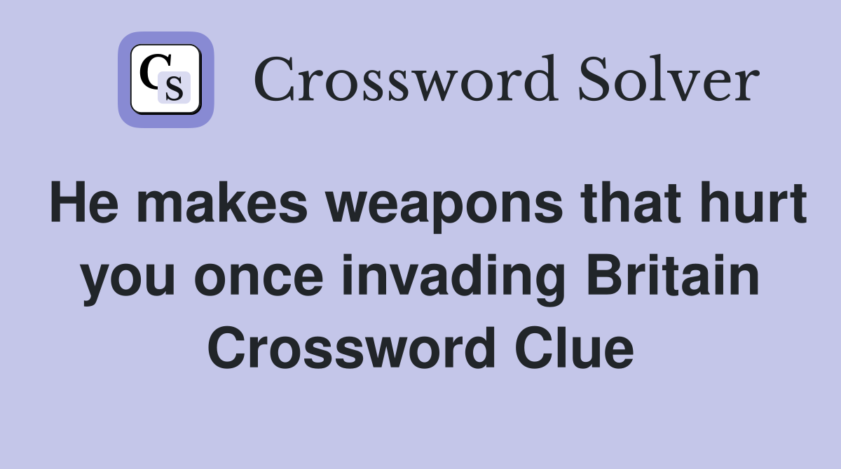He makes weapons that hurt you once invading Britain Crossword Clue