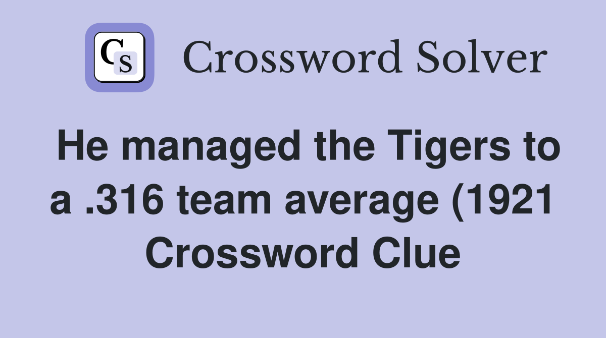 He managed the Tigers to a 316 team average (1921) Crossword Clue He managed the Tigers to a 316 team average (1921) Crossword Clue