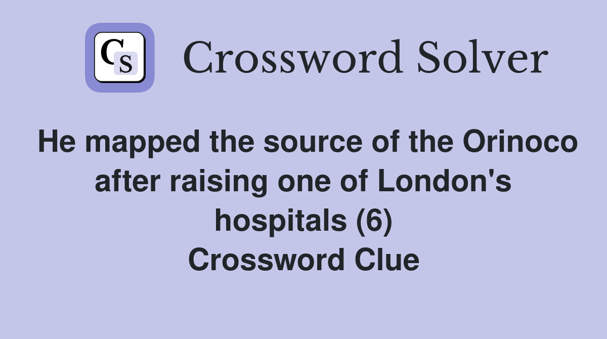 He mapped the source of the Orinoco after raising one of London's hospitals (6) Crossword Clue