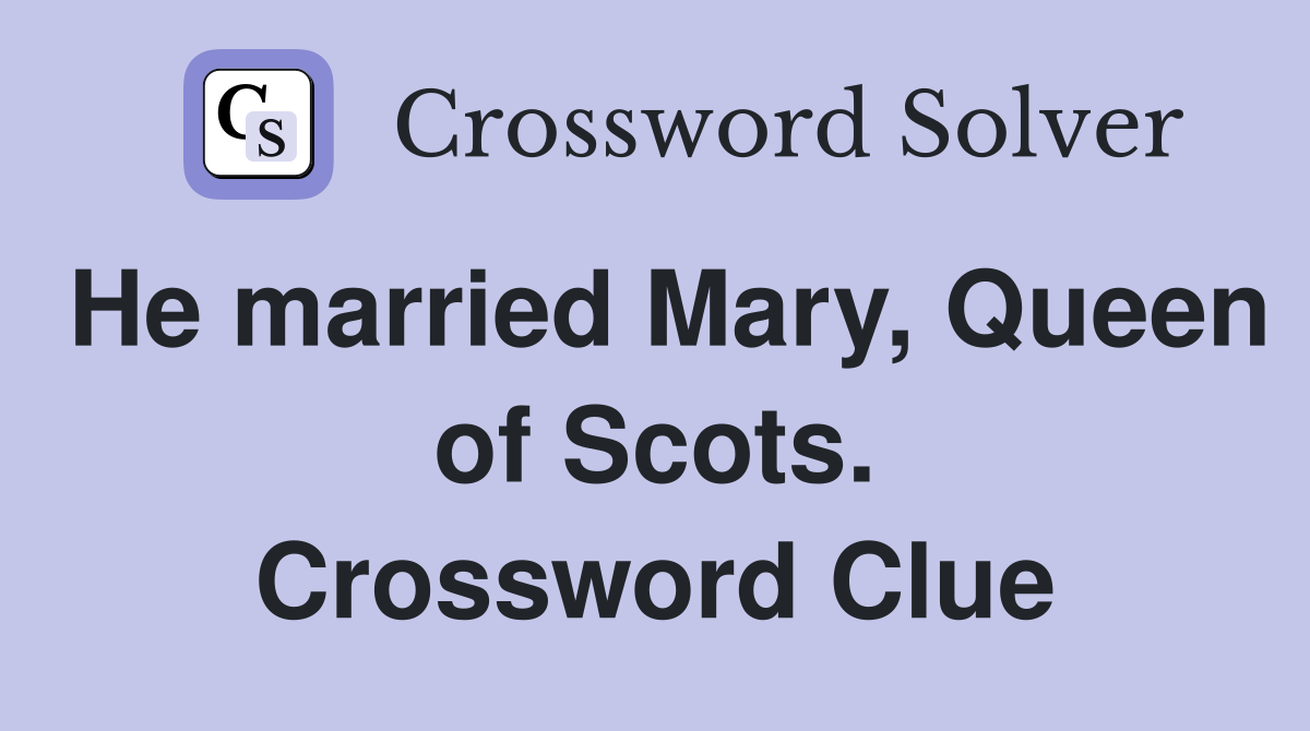 He married Mary, Queen of Scots. Crossword Clue