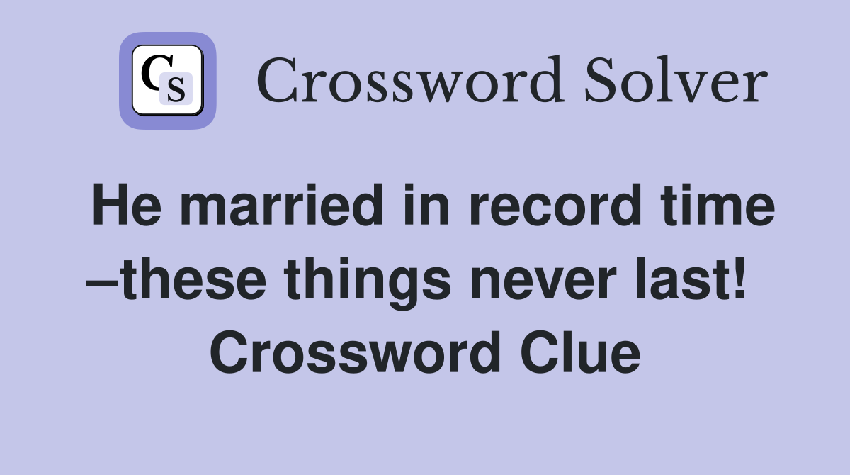 He married in record time –these things never last!  Crossword Clue
