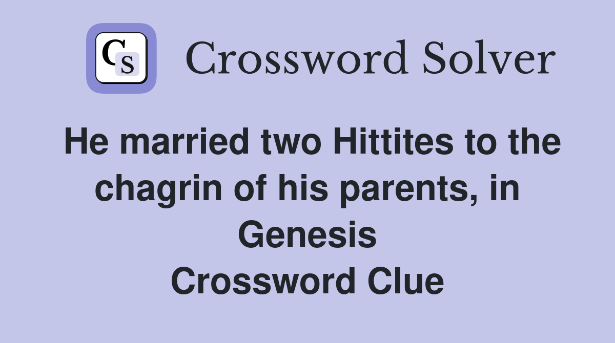 He married two Hittites to the chagrin of his parents, in Genesis Crossword Clue