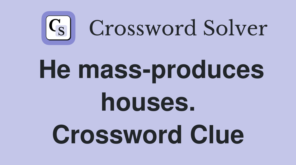 He mass-produces houses. Crossword Clue