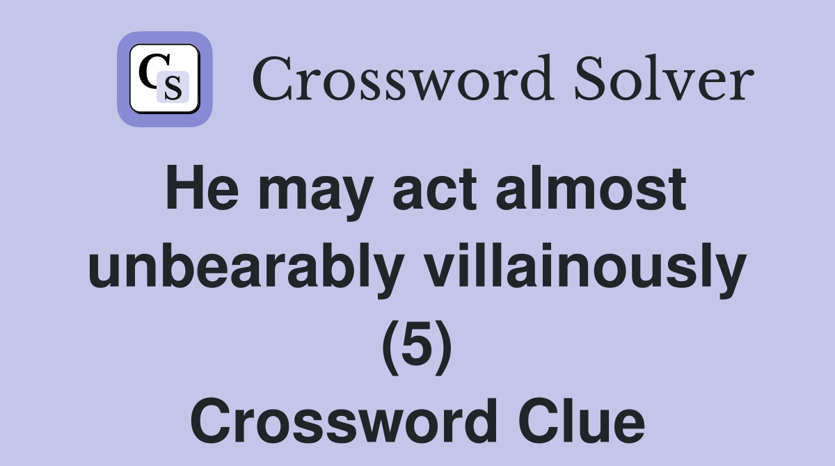 He may act almost unbearably villainously (5) Crossword Clue