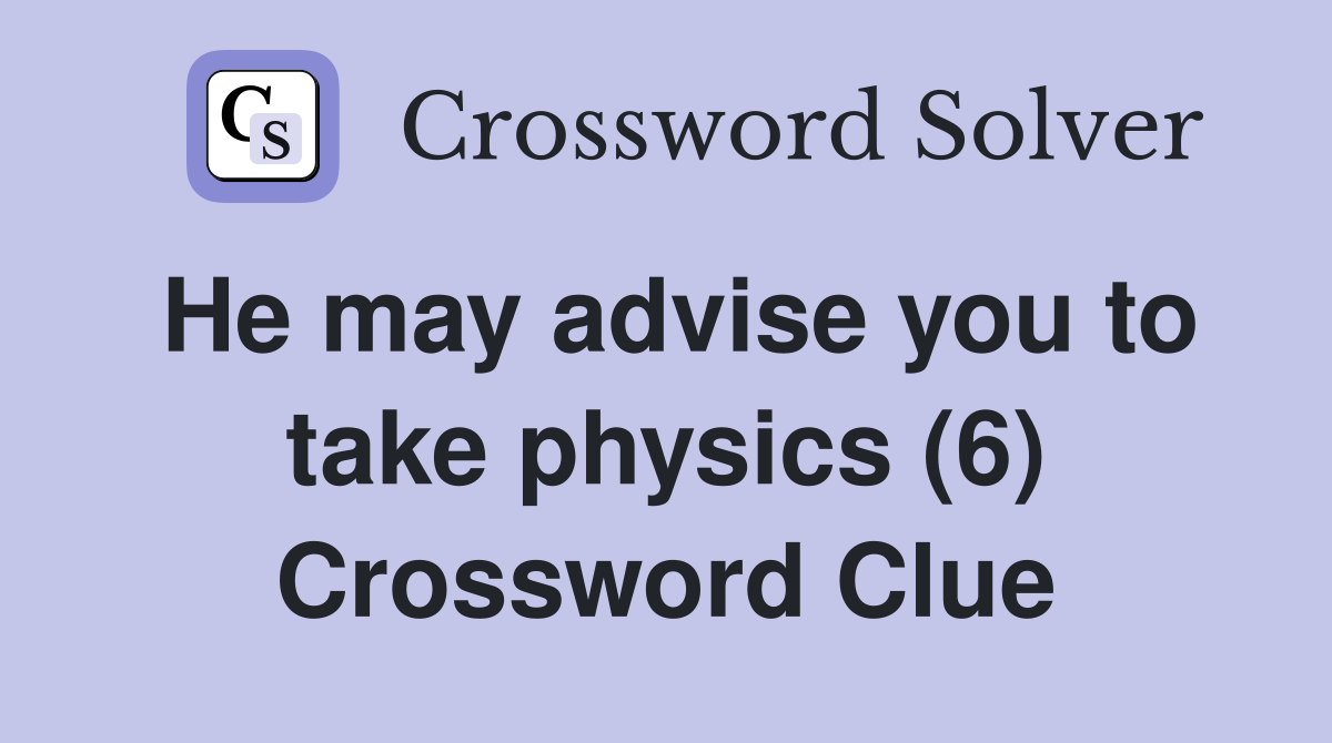 He may advise you to take physics (6) Crossword Clue