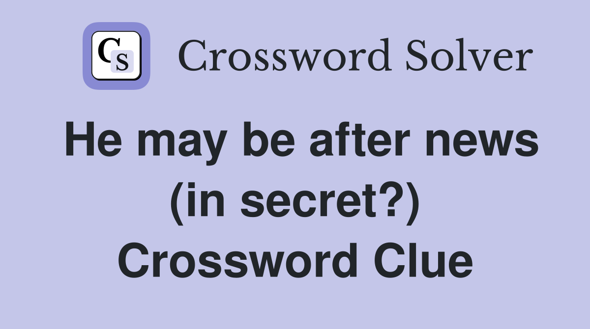 He may be after news (in secret?) Crossword Clue