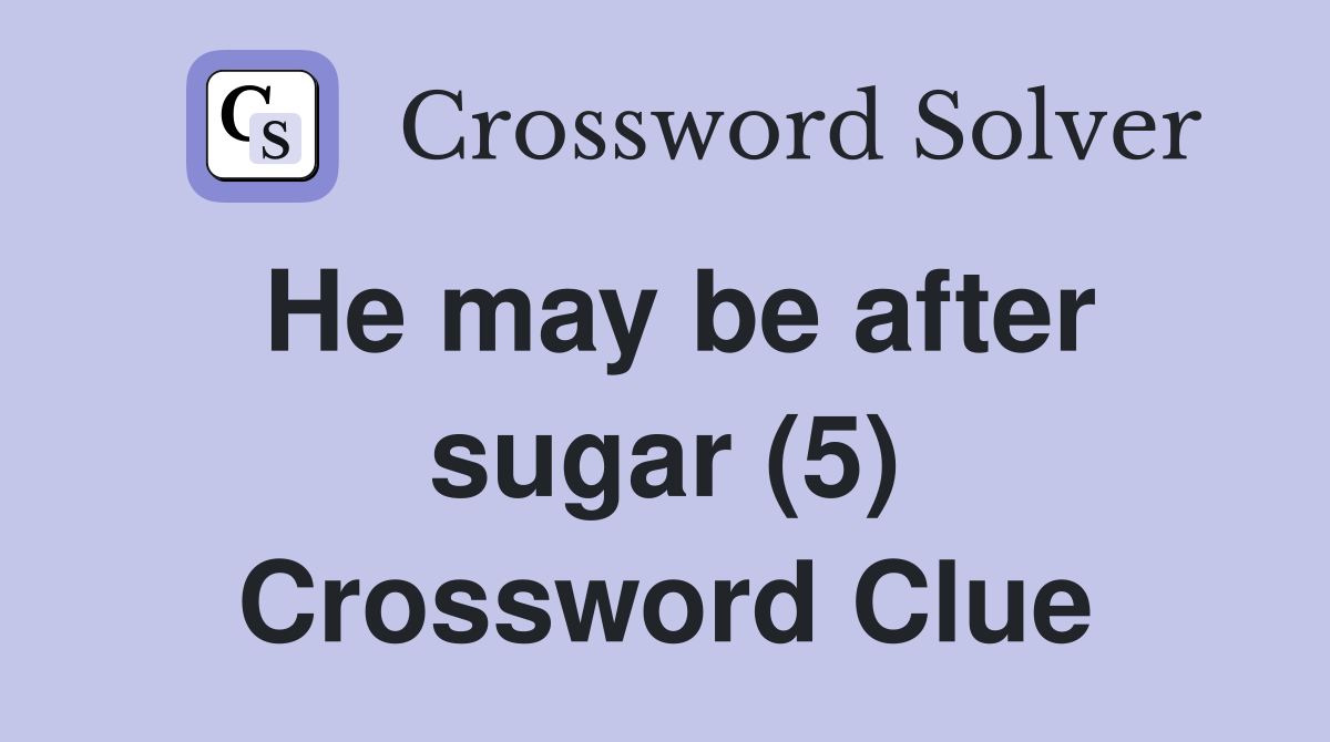 He may be after sugar (5) Crossword Clue