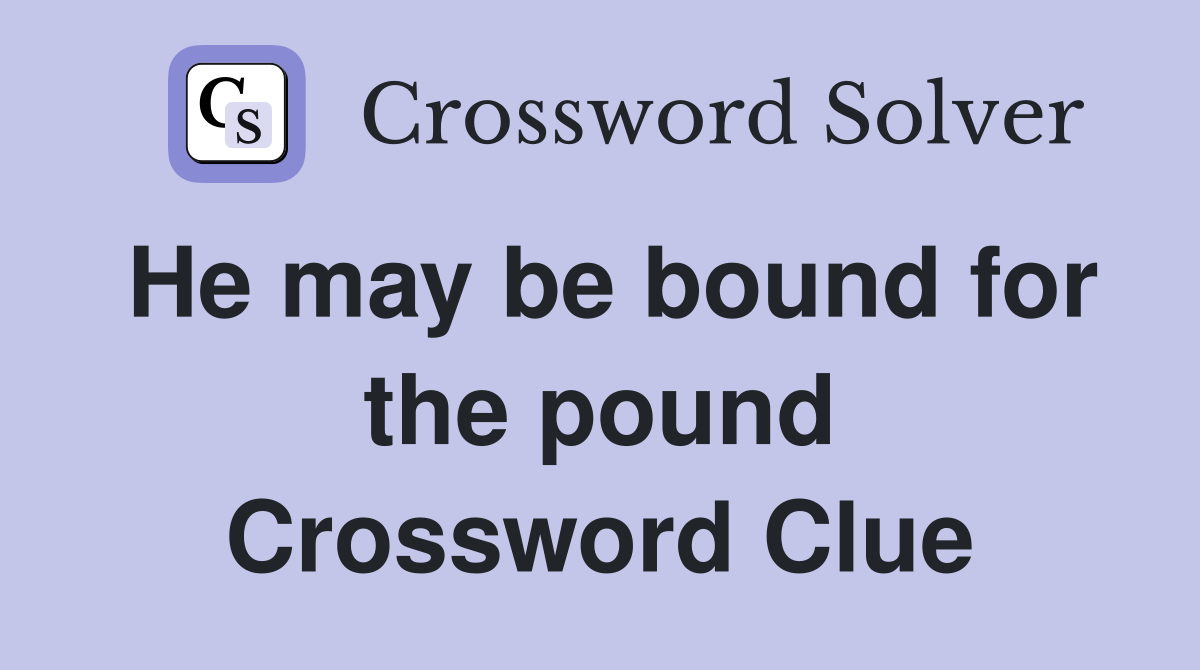 He may be bound for the pound Crossword Clue