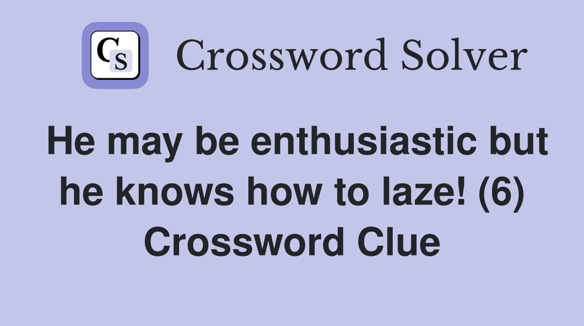 He may be enthusiastic but he knows how to laze! (6) Crossword Clue