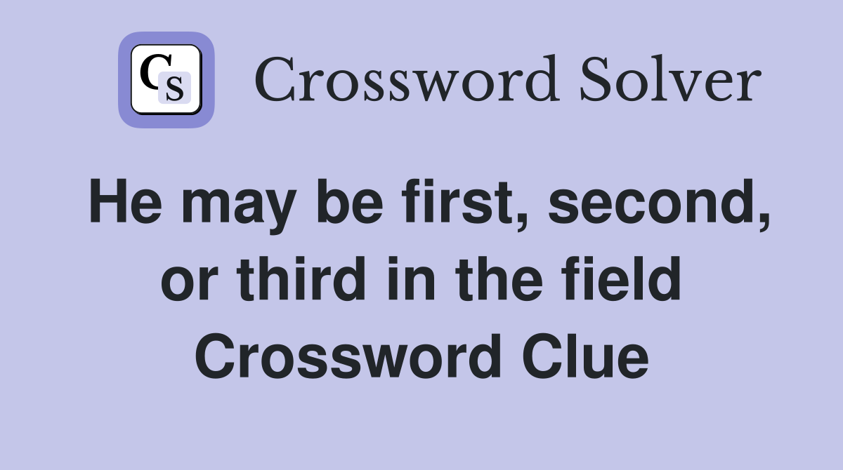 He may be first, second, or third in the field Crossword Clue