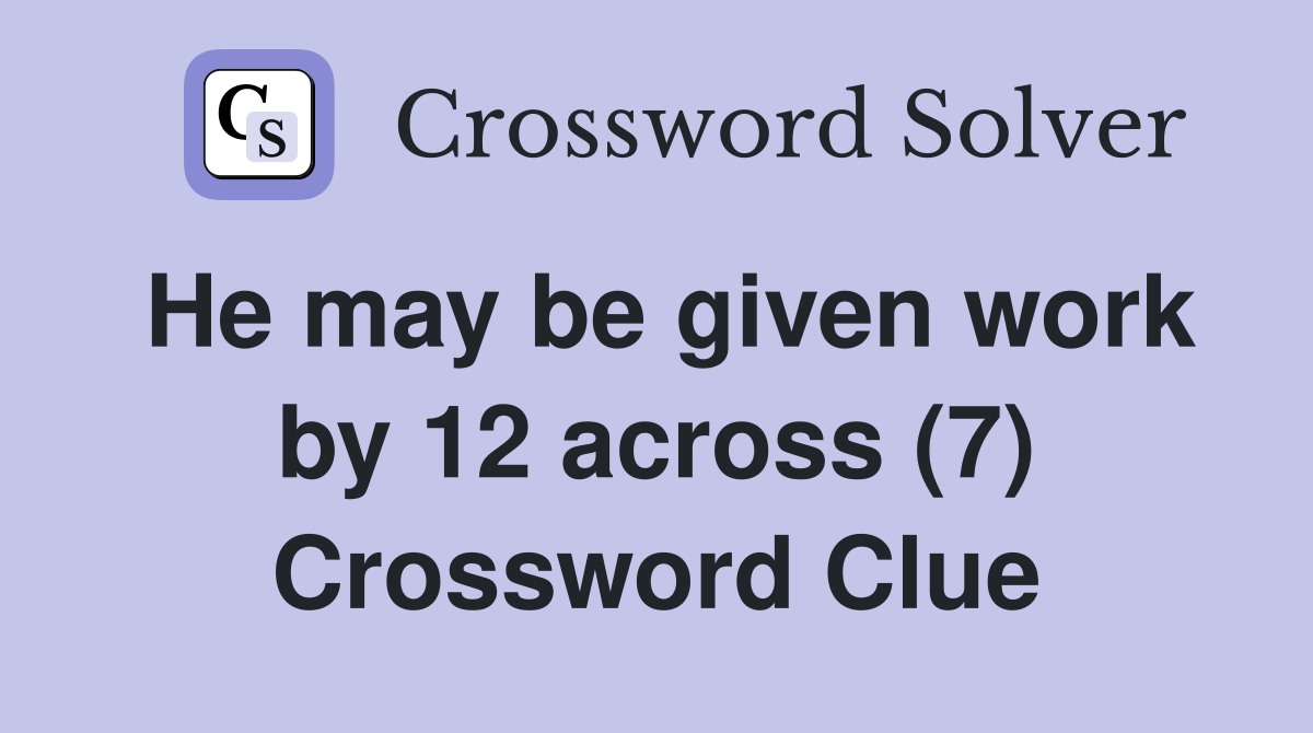 He may be given work by 12 across (7) Crossword Clue