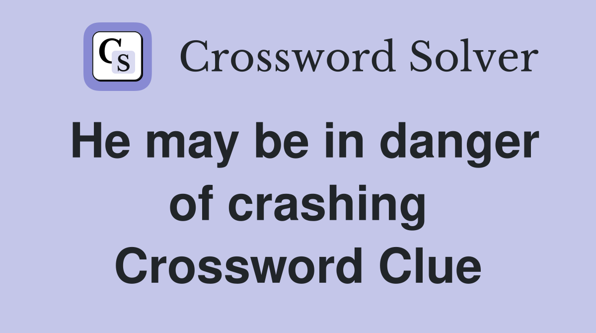 He may be in danger of crashing Crossword Clue