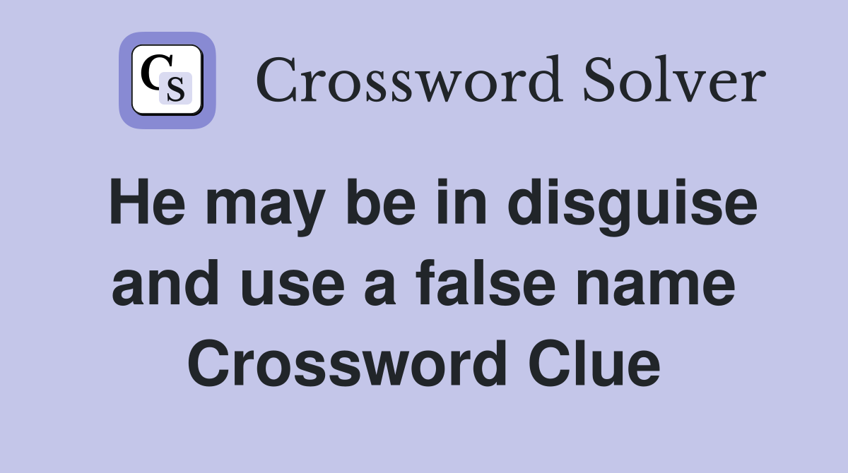 He may be in disguise and use a false name Crossword Clue