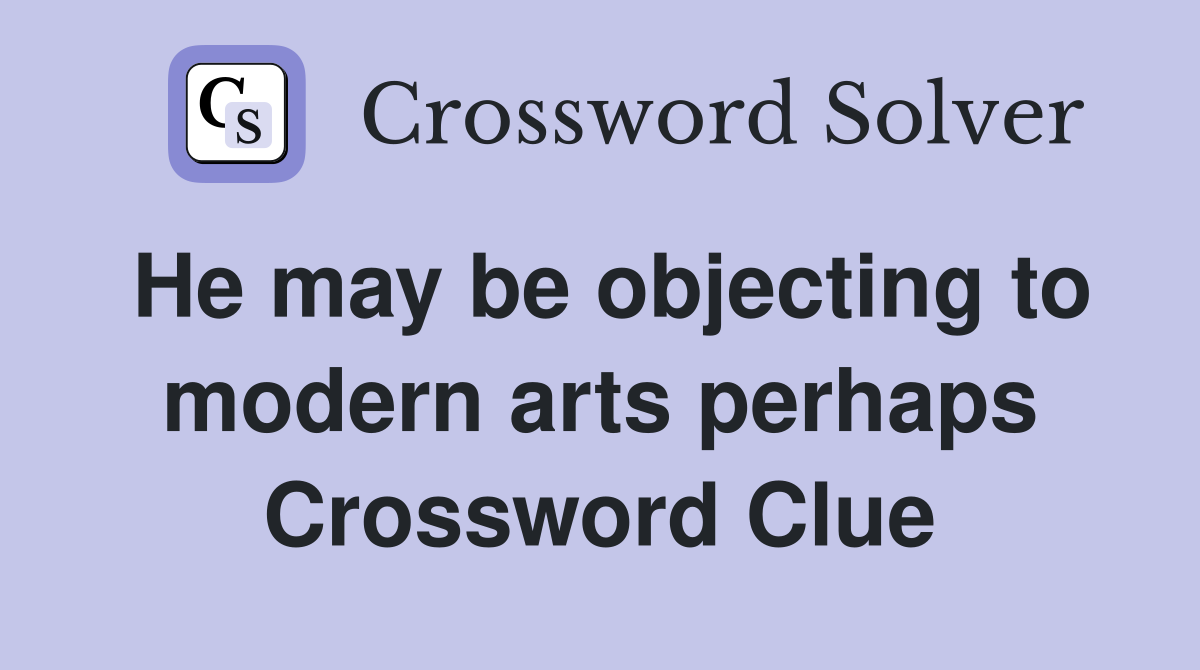 He may be objecting to modern arts perhaps Crossword Clue