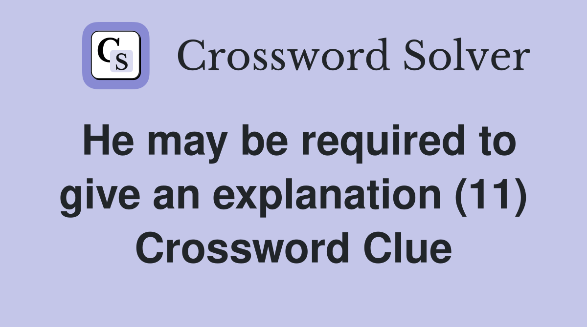 He may be required to give an explanation (11) Crossword Clue
