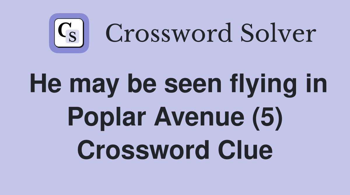 He may be seen flying in Poplar Avenue (5) Crossword Clue