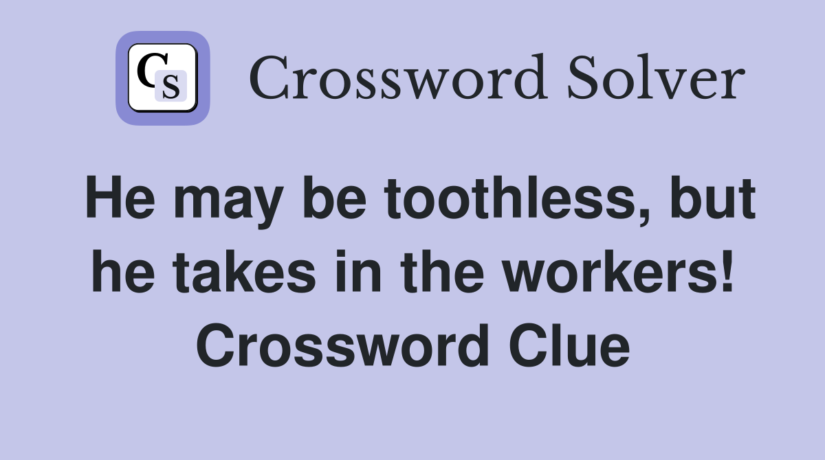 He may be toothless, but he takes in the workers! Crossword Clue