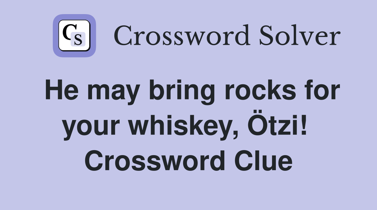He may bring rocks for your whiskey, Ötzi!  Crossword Clue