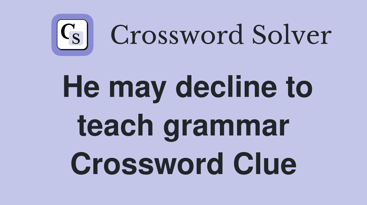 He may decline to teach grammar Crossword Clue