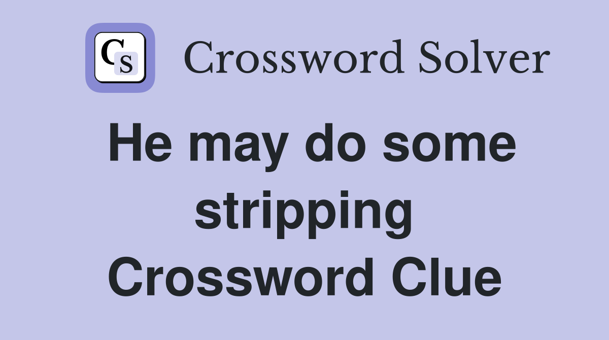 He may do some stripping Crossword Clue