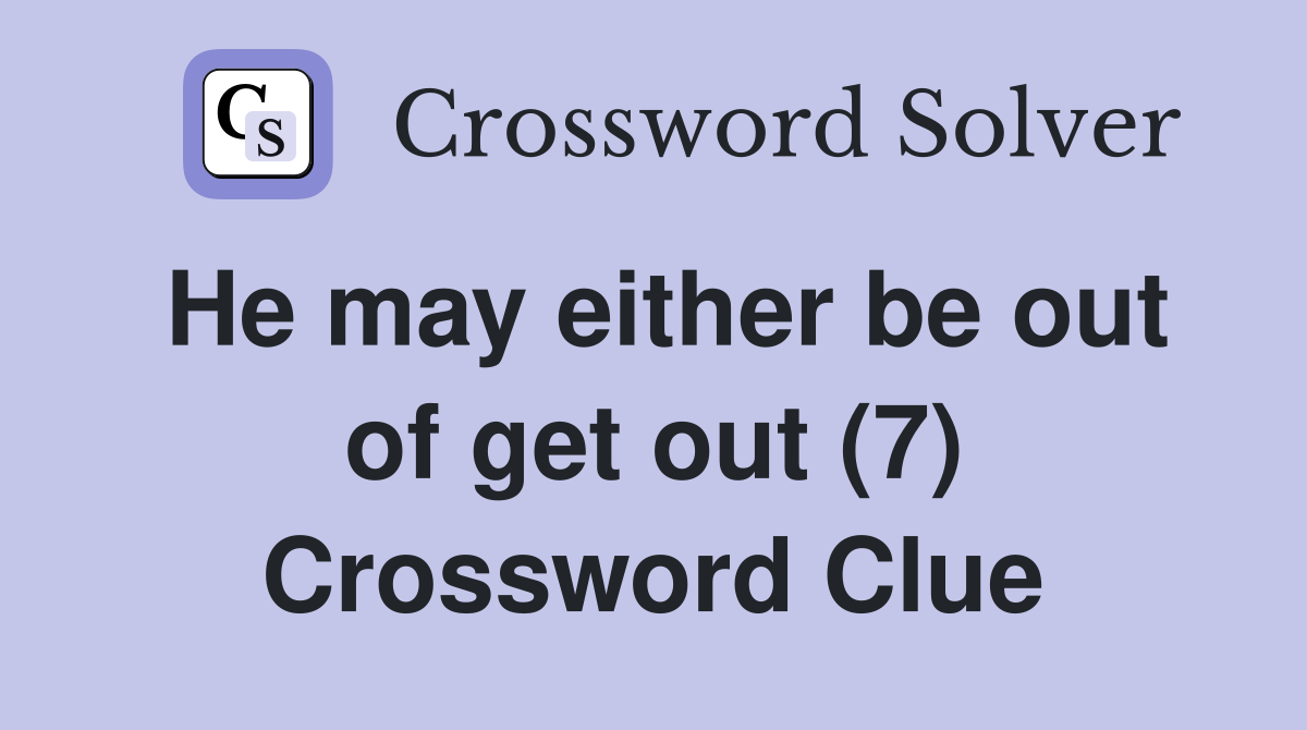 He may either be out of get out (7) Crossword Clue