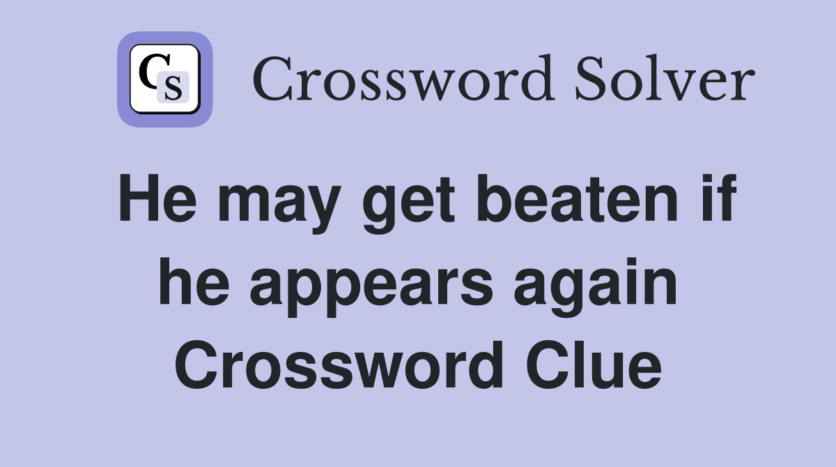 He may get beaten if he appears again Crossword Clue