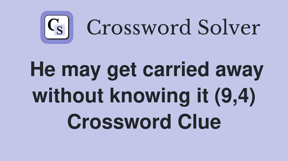 He may get carried away without knowing it (9,4) Crossword Clue