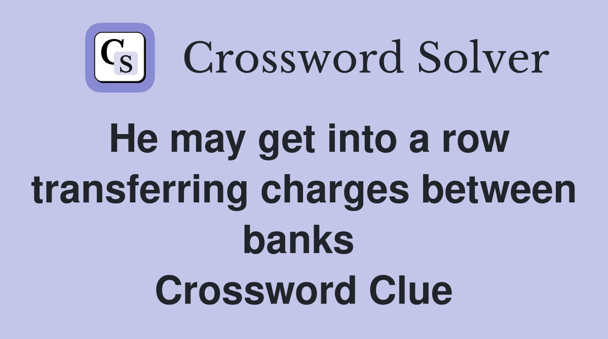 He may get into a row transferring charges between banks  Crossword Clue