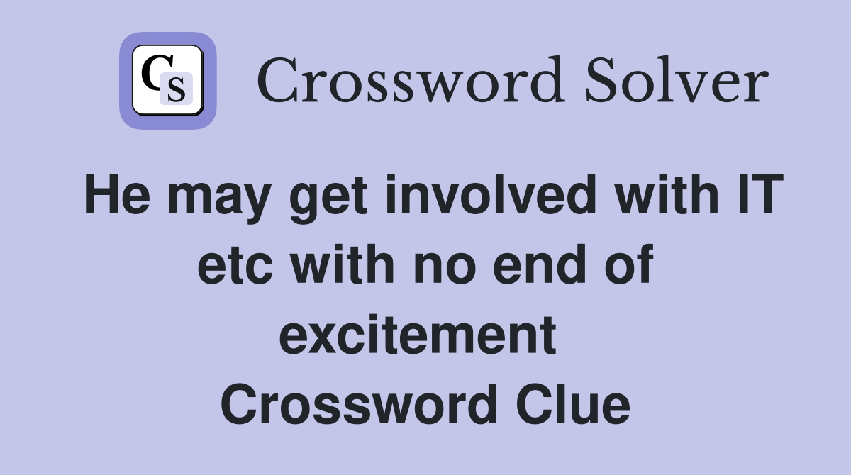 He may get involved with IT etc with no end of excitement  Crossword Clue