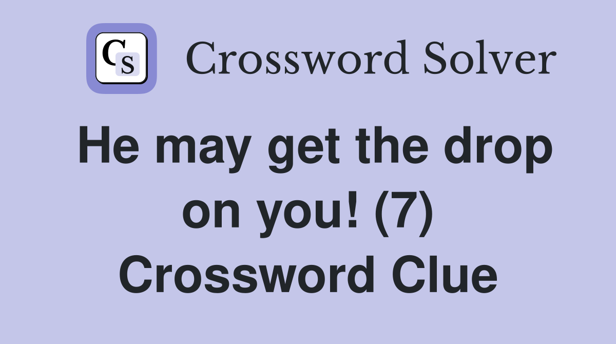 He may get the drop on you! (7) Crossword Clue