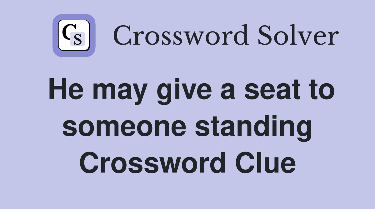 He may give a seat to someone standing Crossword Clue