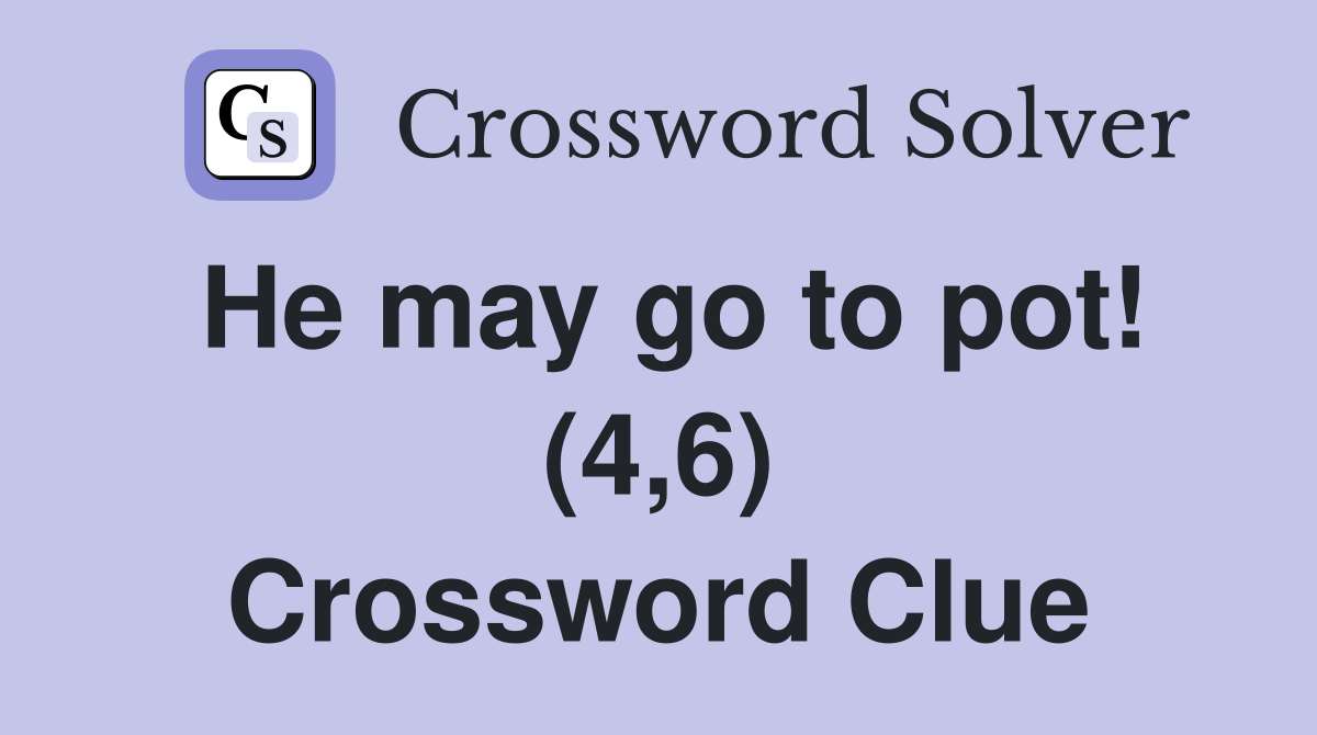 He may go to pot! (4,6) Crossword Clue