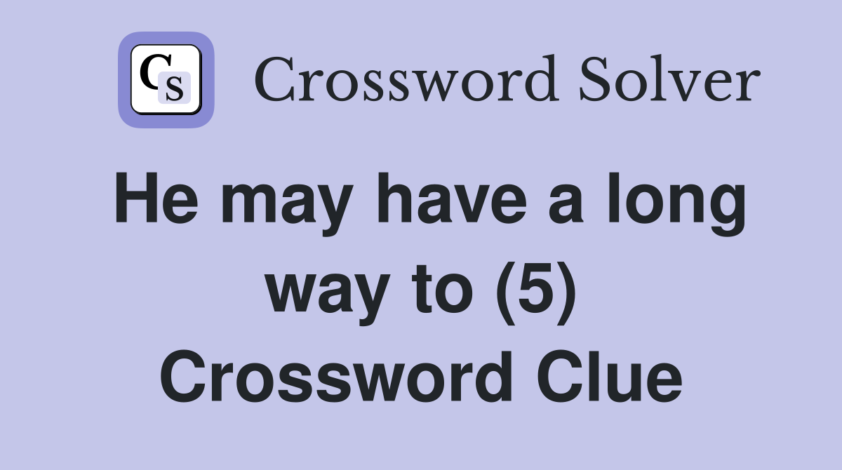 He may have a long way to (5) Crossword Clue