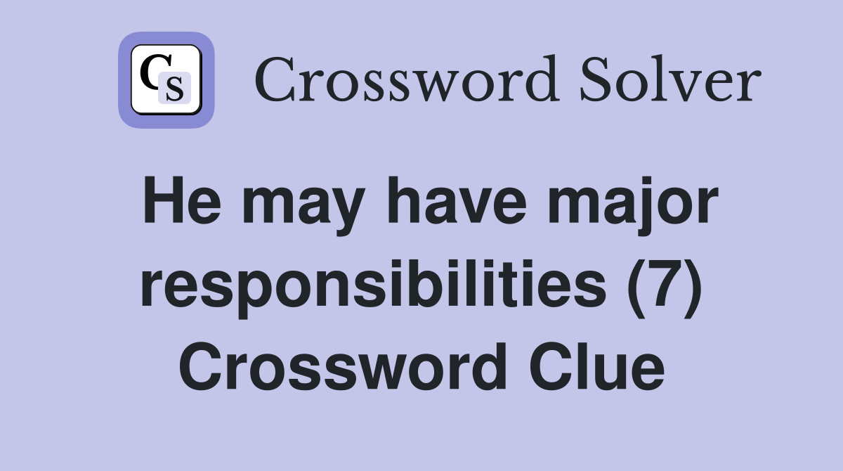 He may have major responsibilities (7) Crossword Clue