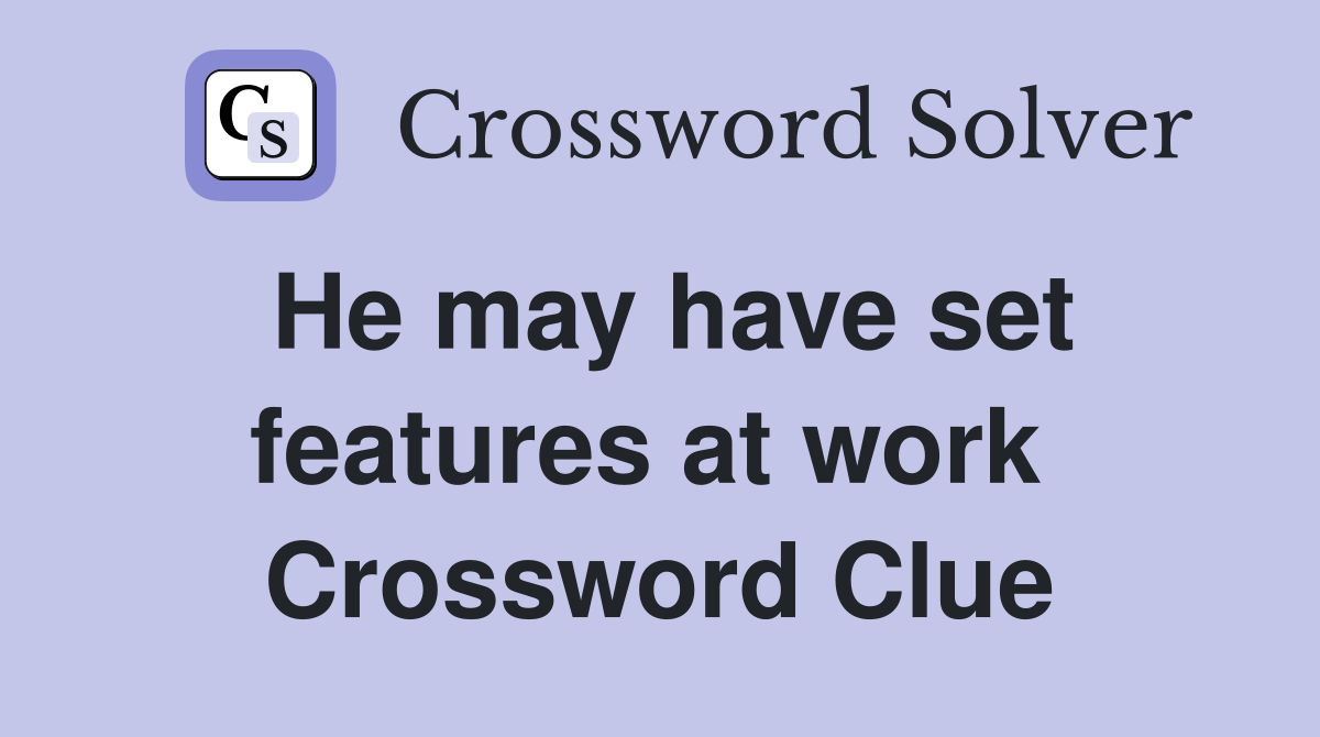 He may have set feat­ures at work  Crossword Clue