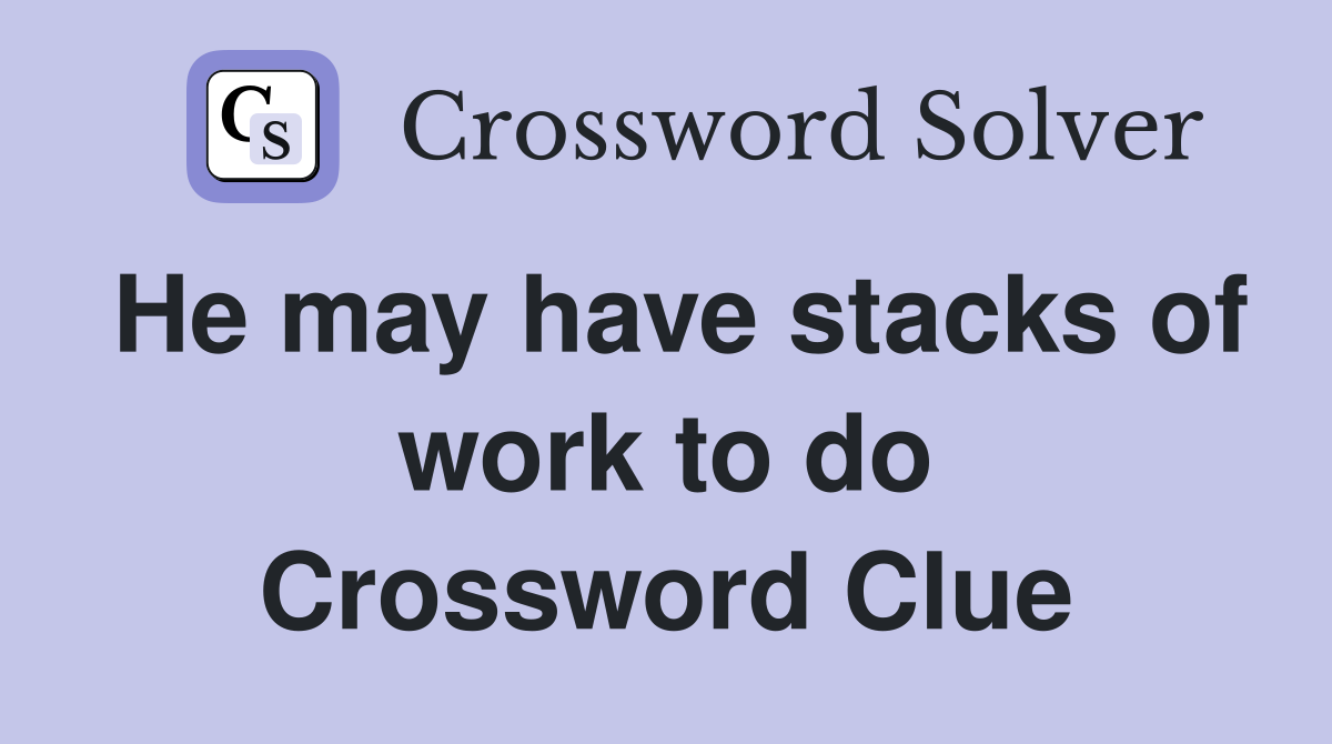 He may have stacks of work to do Crossword Clue