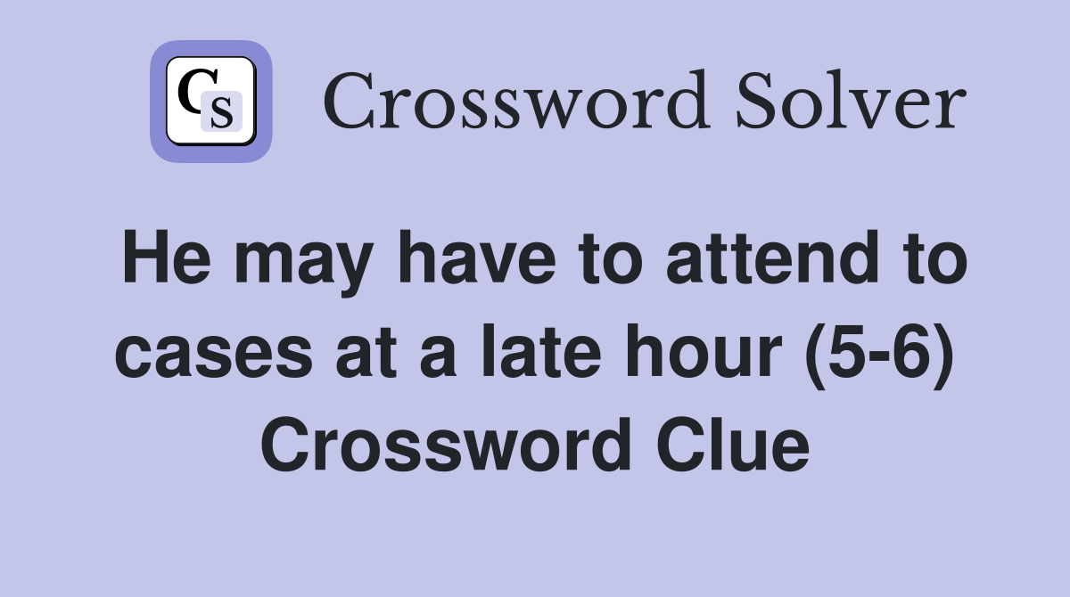He may have to attend to cases at a late hour (5-6) Crossword Clue
