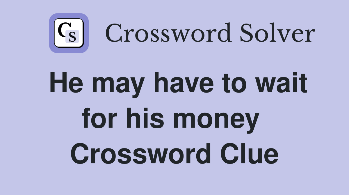 He may have to wait for his money  Crossword Clue
